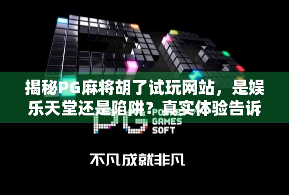 揭秘PG麻将胡了试玩网站，是娱乐天堂还是陷阱？真实体验告诉你！