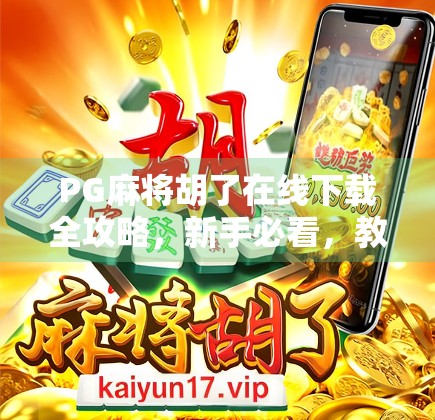 PG麻将胡了在线下载全攻略,新手必看,教你轻松上手、避开陷阱! PG麻将胡了在线下载全攻略,新手必看,教你轻松上手、避开陷阱!