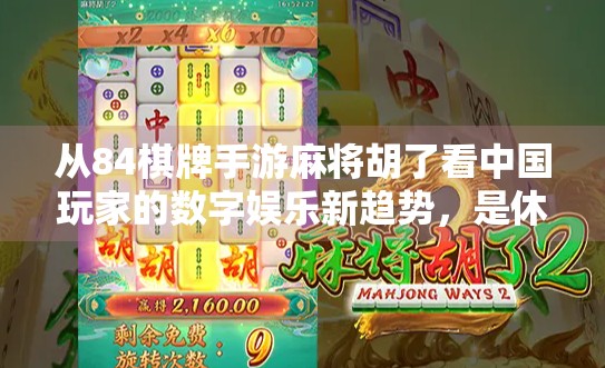 从84棋牌手游麻将胡了看中国玩家的数字娱乐新趋势，是休闲还是沉迷？