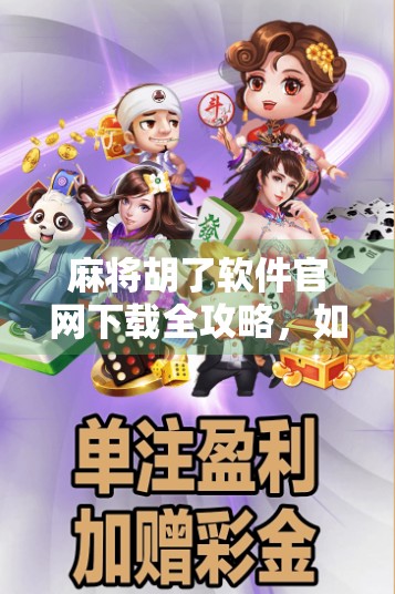 麻将胡了软件官网下载全攻略，如何安全便捷获取正版游戏？