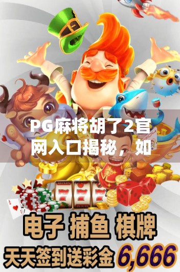 PG麻将胡了2官网入口揭秘，如何安全访问并畅玩这款国民级麻将游戏？