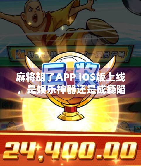 麻将胡了APP iOS版上线,是娱乐神器还是成瘾陷阱? 麻将胡了APP iOS版上线,是娱乐神器还是成瘾陷阱?