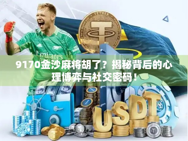 9170金沙麻将胡了？揭秘背后的心理博弈与社交密码！
