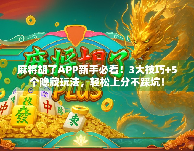 麻将胡了APP新手必看！3大技巧+5个隐藏玩法，轻松上分不踩坑！