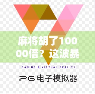 麻将胡了10000倍？这波暴富神话背后，藏着多少普通人难以承受的代价！