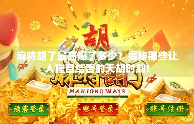 麻将胡了最高爆了多少?揭秘那些让人瞠目结舌的天胡时刻! 麻将胡了最高爆了多少?揭秘那些让人瞠目结舌的天胡时刻!