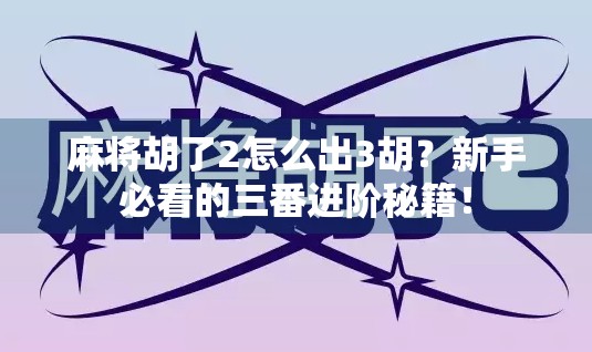 麻将胡了2怎么出3胡？新手必看的三番进阶秘籍！