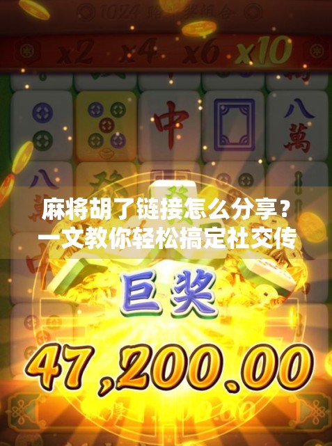 麻将胡了链接怎么分享?一文教你轻松搞定社交传播,让好友秒变牌友! 麻将胡了链接怎么分享?一文教你轻松搞定社交传播,让好友秒变牌友!