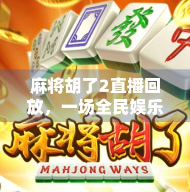 麻将胡了2直播回放,一场全民娱乐风暴的幕后真相 麻将胡了2直播回放,一场全民娱乐风暴的幕后真相