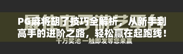 PG麻将胡了技巧全解析，从新手到高手的进阶之路，轻松赢在起跑线！