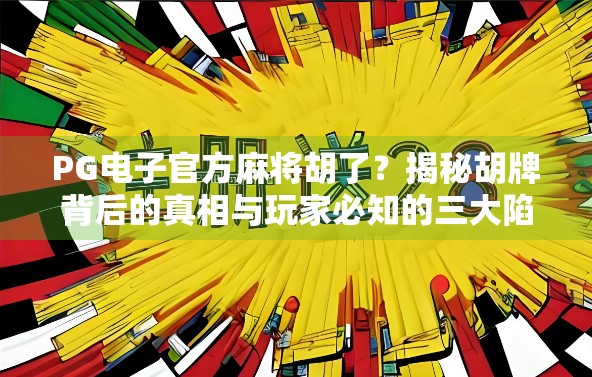 PG电子官方麻将胡了?揭秘胡牌背后的真相与玩家必知的三大陷阱! PG电子官方麻将胡了?揭秘胡牌背后的真相与玩家必知的三大陷阱!