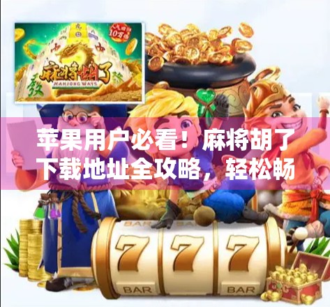 苹果用户必看!麻将胡了下载地址全攻略,轻松畅玩不踩坑! 苹果用户必看!麻将胡了下载地址全攻略,轻松畅玩不踩坑!