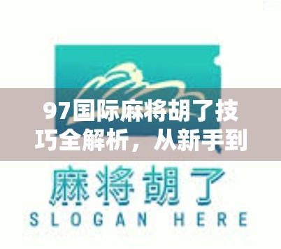 97国际麻将胡了技巧全解析，从新手到高手的进阶之路，让你轻松赢牌不翻车！
