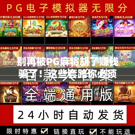 别再被PG麻将胡了赚钱骗了!这些套路你必须知道! 别再被PG麻将胡了赚钱骗了!这些套路你必须知道!