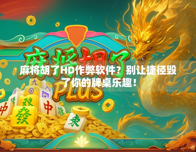 麻将胡了HD作弊软件?别让捷径毁了你的牌桌乐趣! 麻将胡了HD作弊软件?别让捷径毁了你的牌桌乐趣!