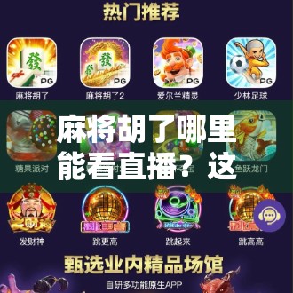 麻将胡了哪里能看直播？这些平台让你边看边学，轻松入门麻将高手圈！