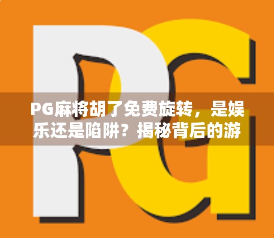 PG麻将胡了免费旋转，是娱乐还是陷阱？揭秘背后的游戏逻辑与用户心理