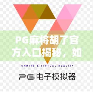 PG麻将胡了官方入口揭秘，如何安全畅玩，避开陷阱？