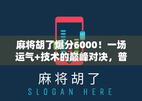 麻将胡了爆分6000!一场运气+技术的巅峰对决,普通人也能逆袭的快乐源泉! 麻将胡了爆分6000!一场运气+技术的巅峰对决,普通人也能逆袭的快乐源泉!