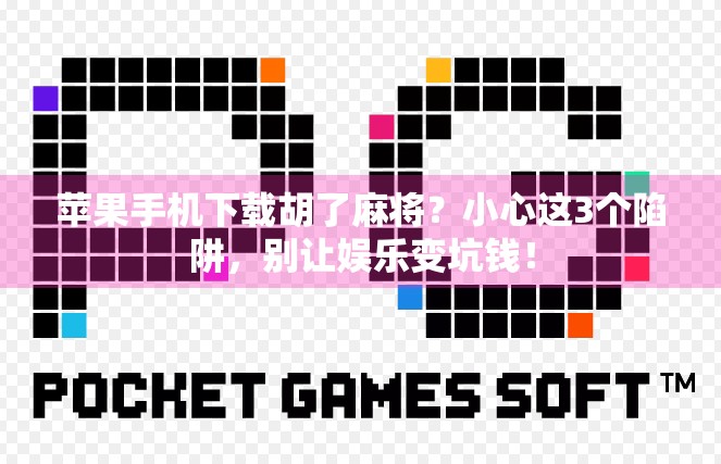 苹果手机下载胡了麻将？小心这3个陷阱，别让娱乐变坑钱！