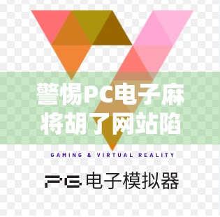 警惕PC电子麻将胡了网站陷阱,虚拟娱乐背后的金钱骗局与法律风险 警惕PC电子麻将胡了网站陷阱,虚拟娱乐背后的金钱骗局与法律风险