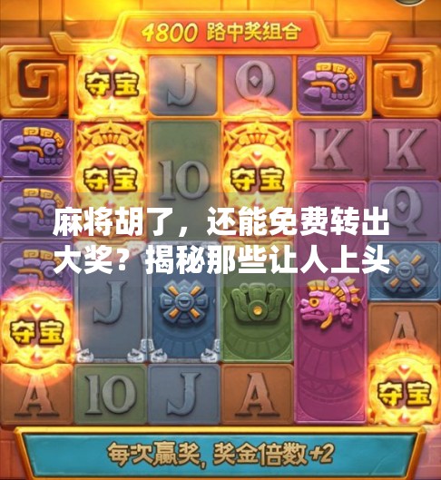 麻将胡了，还能免费转出大奖？揭秘那些让人上头的旋转诱惑！