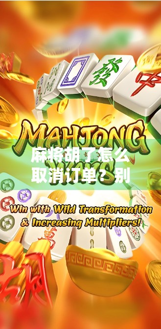 麻将胡了怎么取消订单？别闹了，这根本不是你该纠结的问题！
