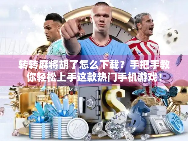 转转麻将胡了怎么下载?手把手教你轻松上手这款热门手机游戏! 转转麻将胡了怎么下载?手把手教你轻松上手这款热门手机游戏!