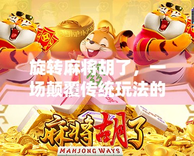 旋转麻将胡了,一场颠覆传统玩法的智慧风暴! 旋转麻将胡了,一场颠覆传统玩法的智慧风暴!