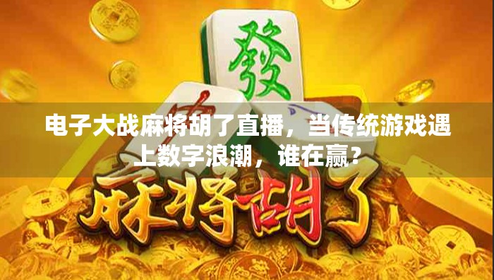 电子大战麻将胡了直播，当传统游戏遇上数字浪潮，谁在赢？