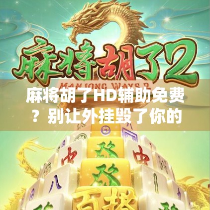 麻将胡了HD辅助免费？别让外挂毁了你的牌局乐趣！