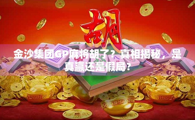 金沙集团GP麻将胡了？真相揭秘，是真赢还是假局？