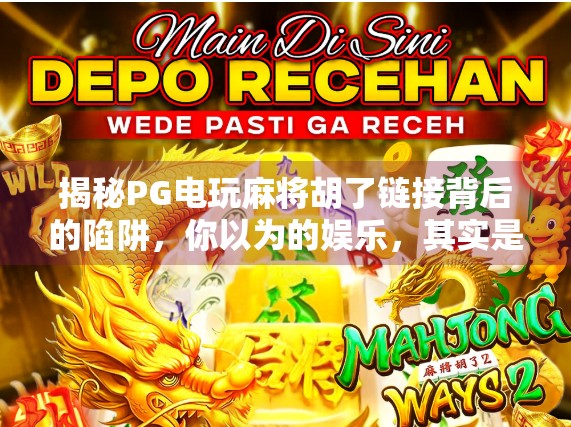 揭秘PG电玩麻将胡了链接背后的陷阱,你以为的娱乐,其实是骗局的入口! 揭秘PG电玩麻将胡了链接背后的陷阱,你以为的娱乐,其实是骗局的入口!