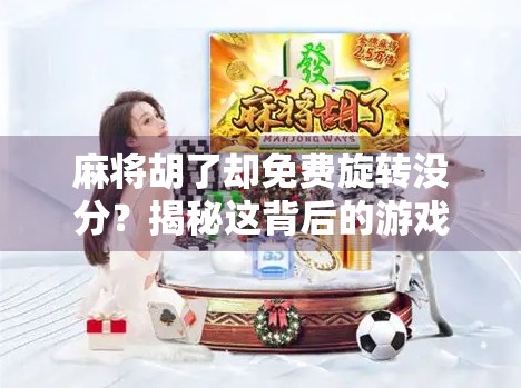 麻将胡了却免费旋转没分？揭秘这背后的游戏陷阱与玩家避坑指南！
