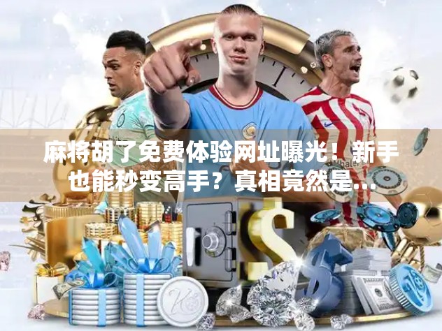 麻将胡了免费体验网址曝光!新手也能秒变高手?真相竟然是… 麻将胡了免费体验网址曝光!新手也能秒变高手?真相竟然是…