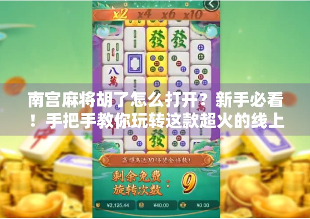 南宫麻将胡了怎么打开？新手必看！手把手教你玩转这款超火的线上麻将游戏！