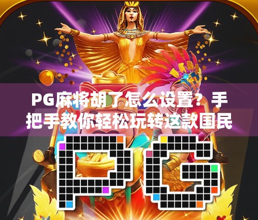 PG麻将胡了怎么设置?手把手教你轻松玩转这款国民级麻将游戏! PG麻将胡了怎么设置?手把手教你轻松玩转这款国民级麻将游戏!