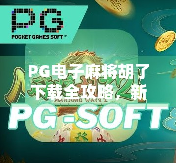 PG电子麻将胡了下载全攻略，新手入门到高手进阶，一文带你玩转线上麻将新潮流！