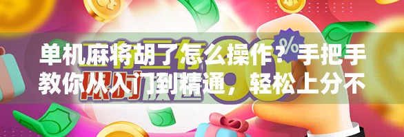 单机麻将胡了怎么操作?手把手教你从入门到精通,轻松上分不翻车! 单机麻将胡了怎么操作?手把手教你从入门到精通,轻松上分不翻车!
