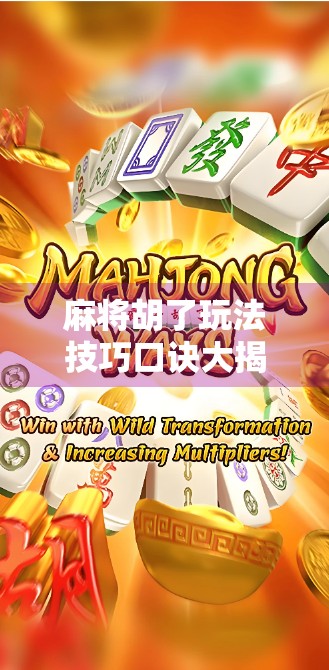 麻将胡了玩法技巧口诀大揭秘！新手秒变老手，轻松上分不翻车！