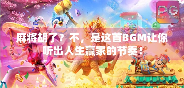 麻将胡了?不,是这首BGM让你听出人生赢家的节奏! 麻将胡了?不,是这首BGM让你听出人生赢家的节奏!