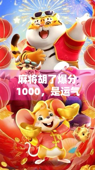 麻将胡了爆分1000,是运气还是套路?揭秘爆分背后的真相! 麻将胡了爆分1000,是运气还是套路?揭秘爆分背后的真相!