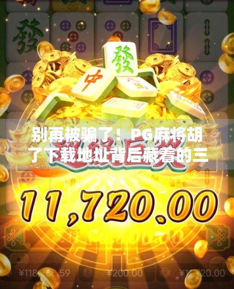 别再被骗了！PG麻将胡了下载地址背后藏着的三大陷阱，90%的人都踩过坑！