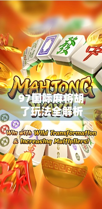 97国际麻将胡了玩法全解析，从入门到精通，带你轻松玩转世界麻将舞台！