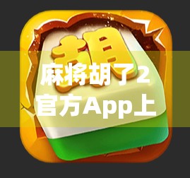 麻将胡了2官方App上线！新手老手都爱玩，这款国民级麻将游戏凭什么爆火？