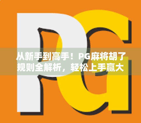 从新手到高手！PG麻将胡了规则全解析，轻松上手赢大奖！