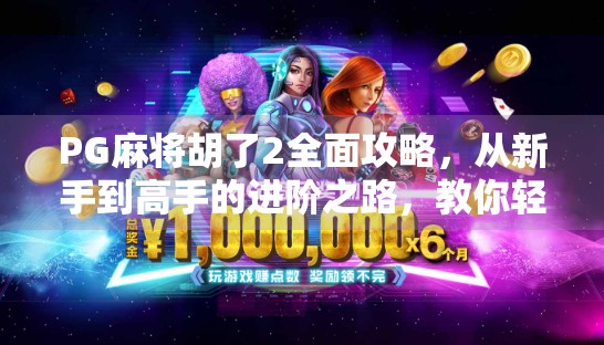 PG麻将胡了2全面攻略，从新手到高手的进阶之路，教你轻松赢牌不翻车！