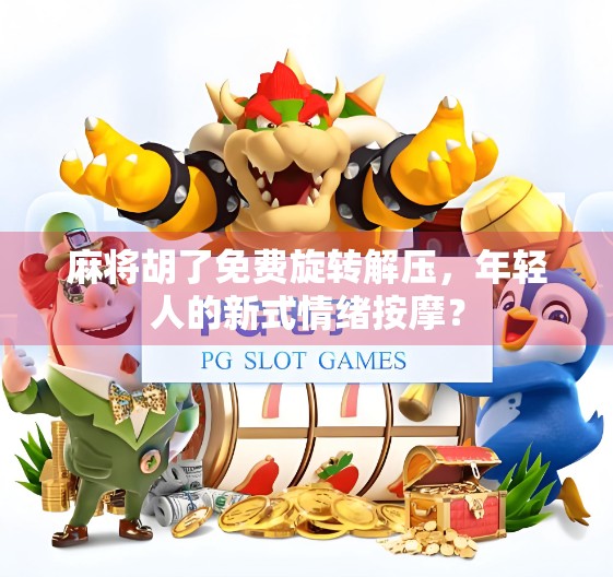 麻将胡了免费旋转解压,年轻人的新式情绪按摩? 麻将胡了免费旋转解压,年轻人的新式情绪按摩?