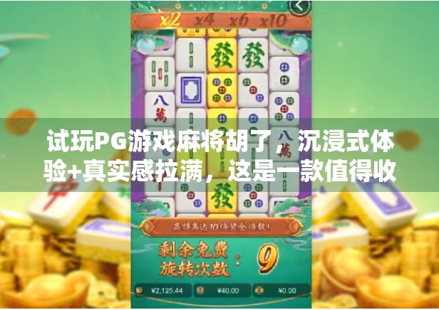 试玩PG游戏麻将胡了,沉浸式体验+真实感拉满,这是一款值得收藏的手机麻将游戏! 试玩PG游戏麻将胡了,沉浸式体验+真实感拉满,这是一款值得收藏的手机麻将游戏!