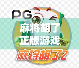 麻将胡了正版游戏下载全攻略，如何避开山寨陷阱，畅享纯正国粹乐趣？